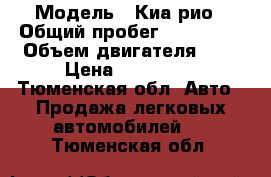  › Модель ­ Киа рио › Общий пробег ­ 150 000 › Объем двигателя ­ 1 › Цена ­ 320 000 - Тюменская обл. Авто » Продажа легковых автомобилей   . Тюменская обл.